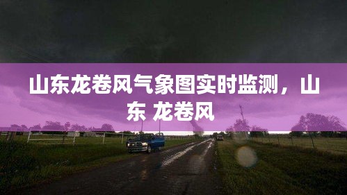 山东龙卷风气象图实时监测，山东 龙卷风 