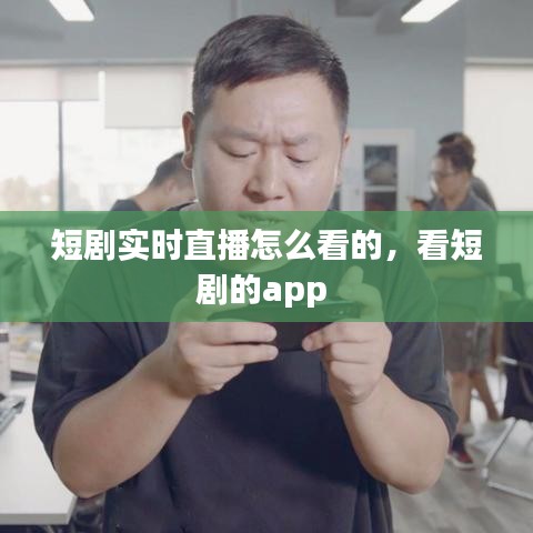 短剧实时直播怎么看的，看短剧的app 