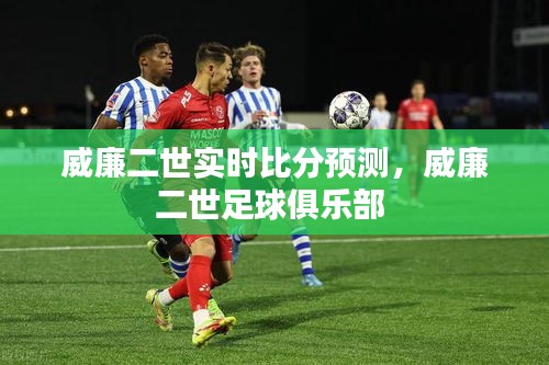 威廉二世实时比分预测，威廉二世足球俱乐部 