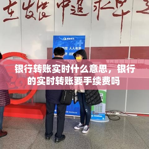 银行转账实时什么意思，银行的实时转账要手续费吗 
