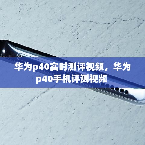 华为p40实时测评视频，华为p40手机评测视频 