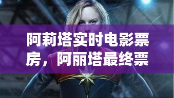 阿莉塔实时电影票房，阿丽塔最终票房统计 