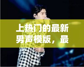上热门的最新男声模版，最新男声歌曲 