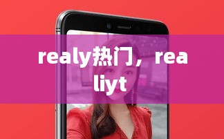 realy热门，realiyt 