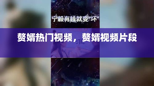 赘婿热门视频，赘婿视频片段 