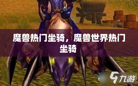魔兽热门坐骑，魔兽世界热门坐骑 