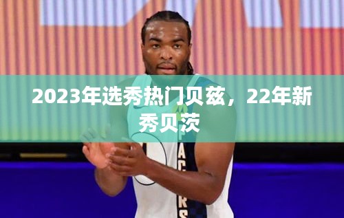 2023年选秀热门贝兹，22年新秀贝茨 