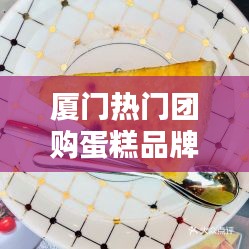 厦门热门团购蛋糕品牌，厦门蛋糕哪家好吃 