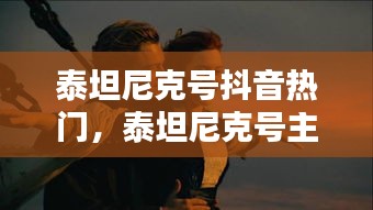 泰坦尼克号抖音热门，泰坦尼克号主题曲抖音 