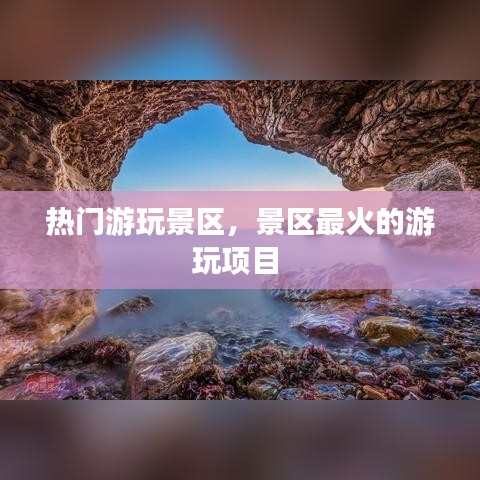 热门游玩景区，景区最火的游玩项目 