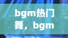 bgm热门舞，bgm舞曲 