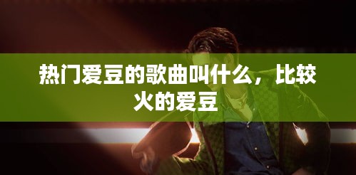 热门爱豆的歌曲叫什么，比较火的爱豆 