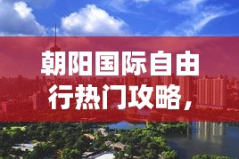 朝阳国际自由行热门攻略，朝阳国际在哪里 