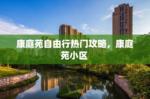 康庭苑自由行热门攻略，康庭苑小区 