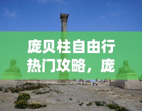 庞贝柱自由行热门攻略，庞贝现在怎样 