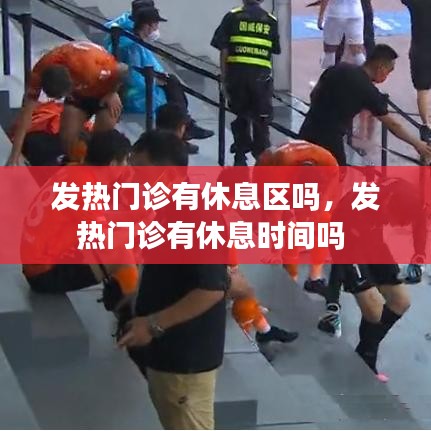 发热门诊有休息区吗，发热门诊有休息时间吗 
