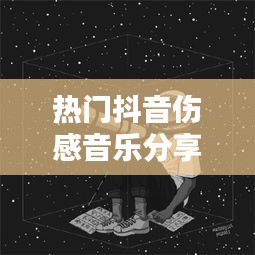 热门抖音伤感音乐分享男，抖音伤感情歌男声 