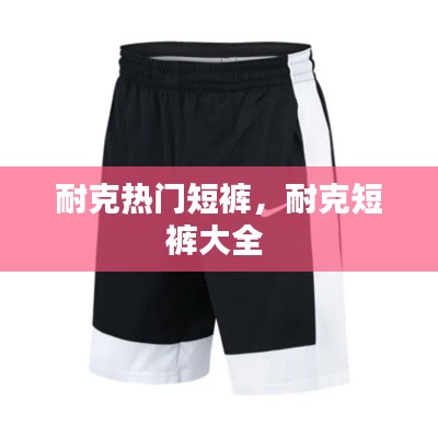 耐克热门短裤，耐克短裤大全 