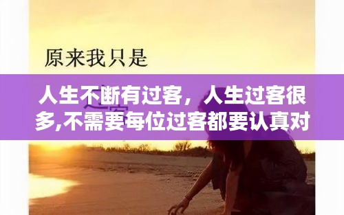 人生不断有过客，人生过客很多,不需要每位过客都要认真对待 