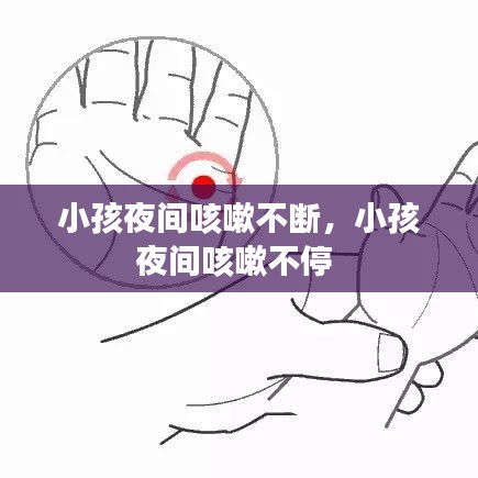 小孩夜间咳嗽不断，小孩夜间咳嗽不停 