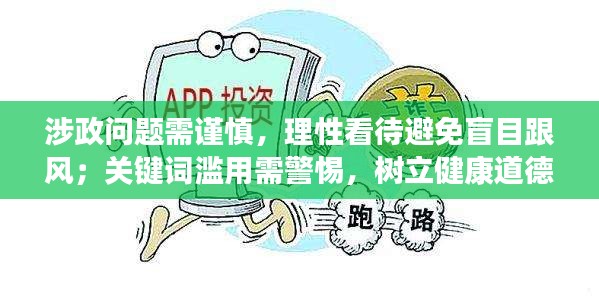 涉政问题需谨慎，理性看待避免盲目跟风；关键词滥用需警惕，树立健康道德观念的重要性
