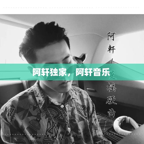阿轩独家，阿轩音乐 