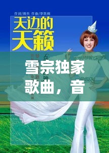 雪宗独家歌曲，音乐与情感的完美交融