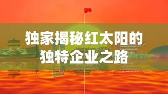 独家揭秘红太阳的独特企业之路