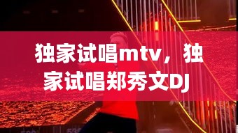独家试唱mtv,独家试唱郑秀文DJ
