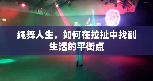 绳舞人生，如何在拉扯中找到生活的平衡点
