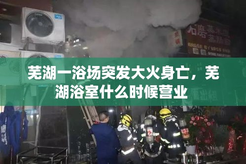 芜湖一浴场突发大火身亡，芜湖浴室什么时候营业 