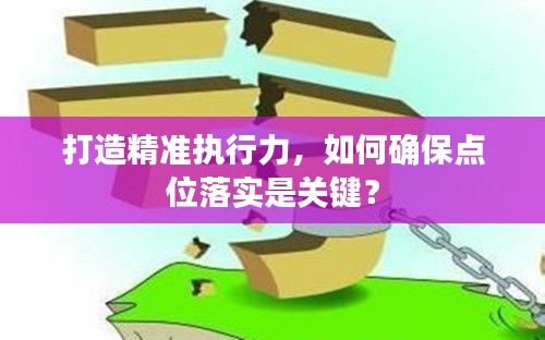 打造精准执行力，如何确保点位落实是关键？