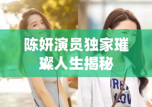 陈妍演员独家璀璨人生揭秘