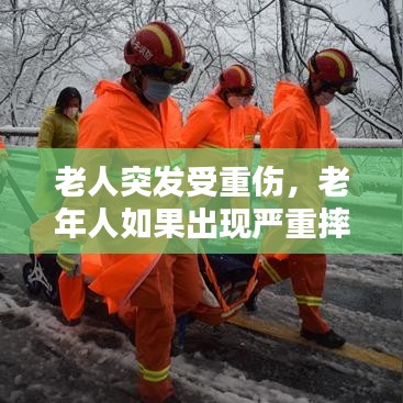 老人突发受重伤，老年人如果出现严重摔伤 