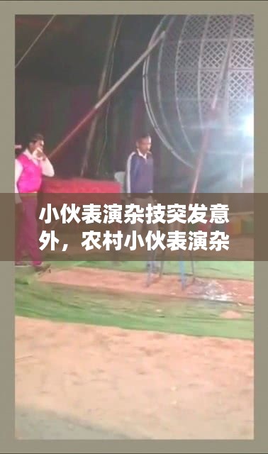 小伙表演杂技突发意外，农村小伙表演杂技 