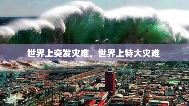 世界上突发灾难，世界上特大灾难 
