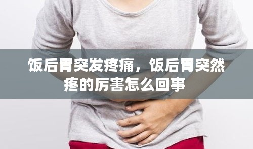 饭后胃突发疼痛，饭后胃突然疼的厉害怎么回事 