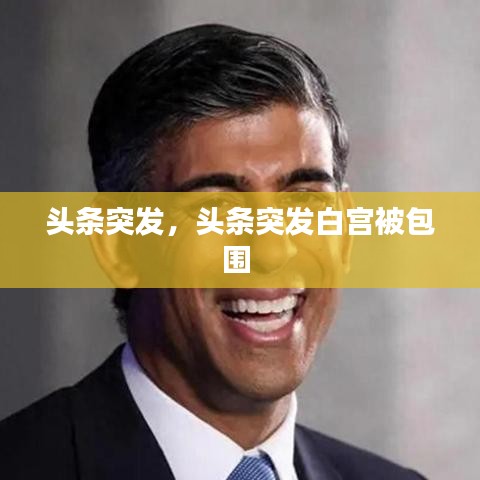 头条突发，头条突发白宫被包围 