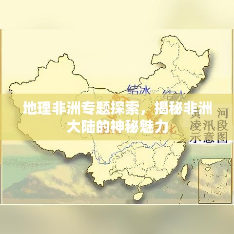 地理非洲专题探索，揭秘非洲大陆的神秘魅力