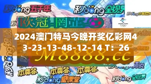 2024澳门特马今晚开奖亿彩网43-23-13-48-12-14 T：26