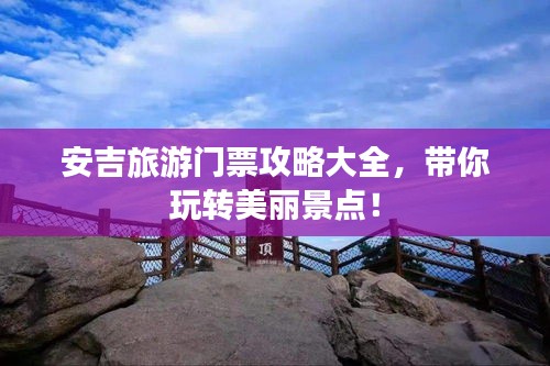 安吉旅游门票攻略大全，带你玩转美丽景点！