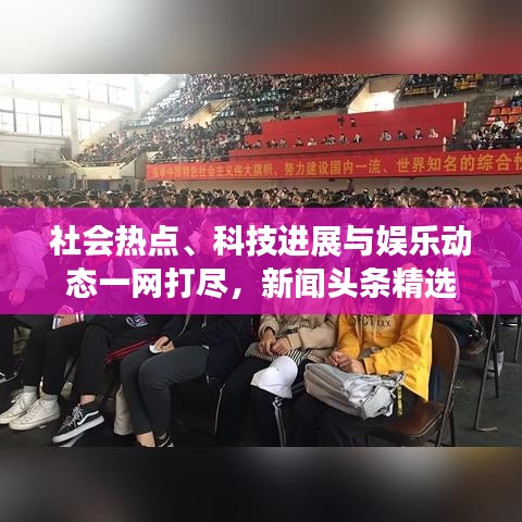 社会热点、科技进展与娱乐动态一网打尽，新闻头条精选