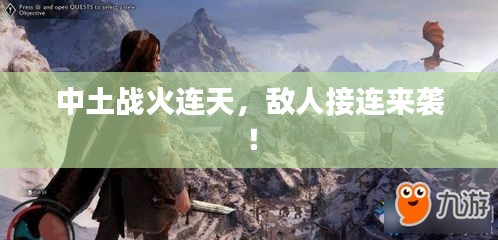 中土战火连天，敌人接连来袭！