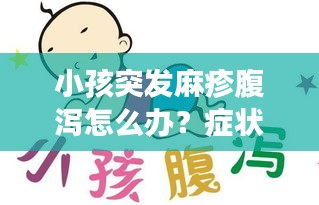 小孩突发麻疹腹泻怎么办？症状、原因全解析及应对妙招！