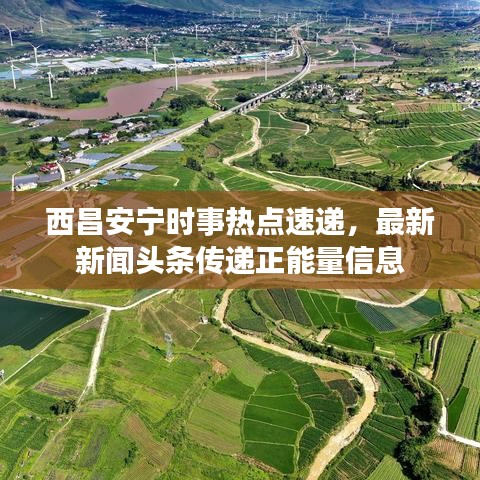 西昌安宁时事热点速递，最新新闻头条传递正能量信息
