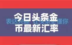 今日头条金币最新汇率揭秘，不容错过的探索与了解！