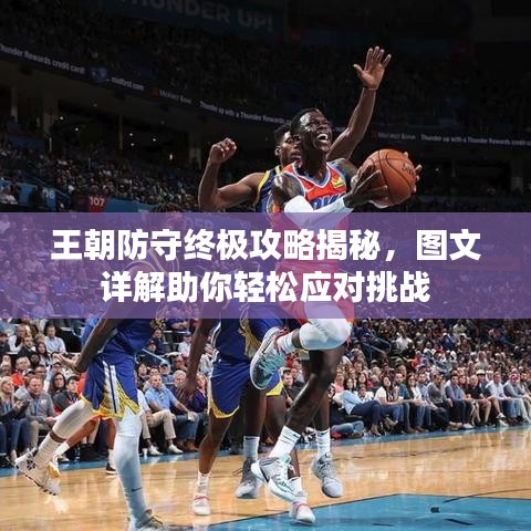王朝防守终极攻略揭秘，图文详解助你轻松应对挑战