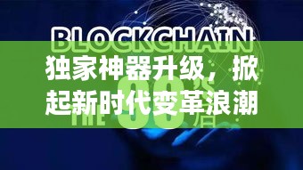 独家神器升级，掀起新时代变革浪潮