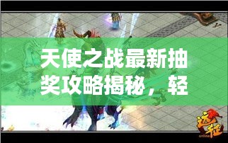 天使之战最新抽奖攻略揭秘，轻松赢取丰厚奖励，不容错过！