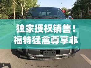 独家授权销售！福特猛禽尊享非凡体验与专属荣耀